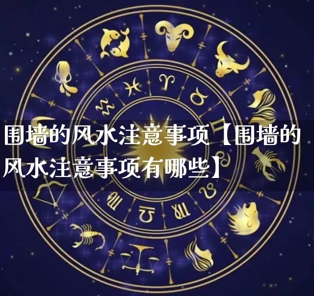 围墙的风水注意事项【围墙的风水注意事项有哪些】_https://www.nbtfsb.com_生肖星座_第1张