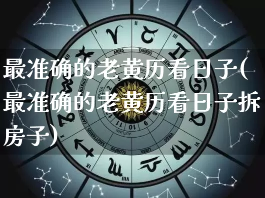 最准确的老黄历看日子(最准确的老黄历看日子拆房子)_https://www.nbtfsb.com_国学动态_第1张
