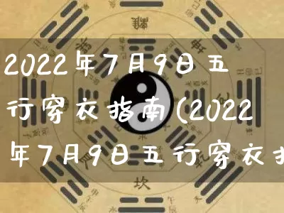 2022年7月9日五行穿衣指南(2022年7月9日五行穿衣指南奇缘阁)_https://www.nbtfsb.com_国学动态_第1张