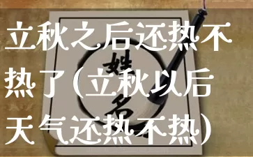 立秋之后还热不热了(立秋以后天气还热不热)_https://www.nbtfsb.com_生肖星座_第1张