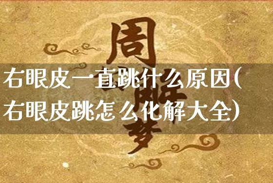 右眼皮一直跳什么原因(右眼皮跳怎么化解大全)_https://www.nbtfsb.com_国学动态_第1张