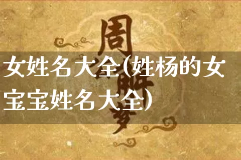 女姓名大全(姓杨的女宝宝姓名大全)_https://www.nbtfsb.com_周公解梦_第1张