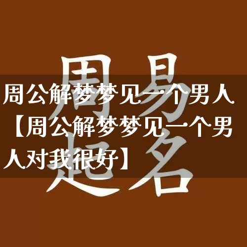 周公解梦梦见一个男人【周公解梦梦见一个男人对我很好】_https://www.nbtfsb.com_生肖星座_第1张
