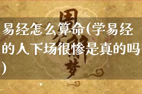 易经怎么算命(学易经的人下场很惨是真的吗)_https://www.nbtfsb.com_国学动态_第1张