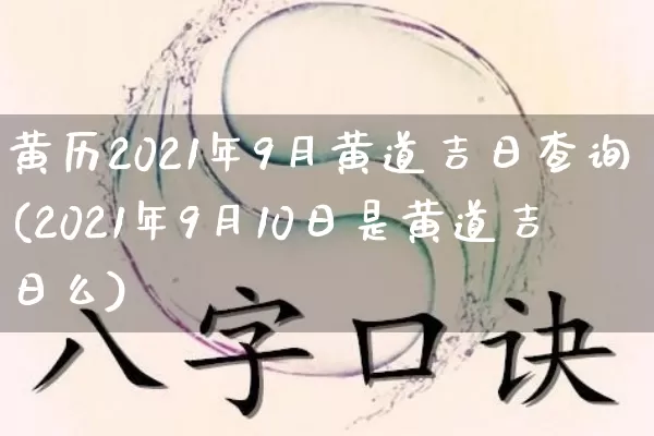 黄历2021年9月黄道吉日查询(2021年9月10日是黄道吉日么)_https://www.nbtfsb.com_周公解梦_第1张
