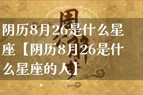 阴历8月26是什么星座【阴历8月26是什么星座的人】_https://www.nbtfsb.com_生肖星座_第1张