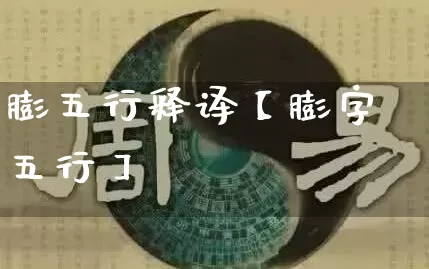 膨五行释译【膨字五行】_https://www.nbtfsb.com_五行风水_第1张