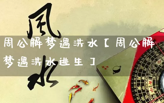 周公解梦遇洪水【周公解梦遇洪水逃生】_https://www.nbtfsb.com_五行风水_第1张