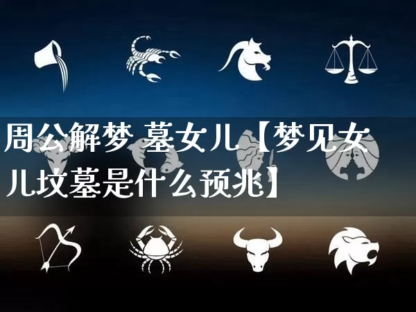 周公解梦 墓女儿【梦见女儿坟墓是什么预兆】_https://www.nbtfsb.com_周公解梦_第1张