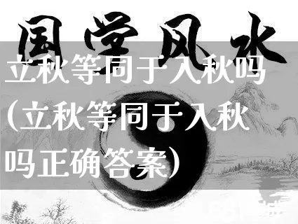 立秋等同于入秋吗(立秋等同于入秋吗正确答案)_https://www.nbtfsb.com_道源国学_第1张