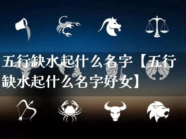 五行缺水起什么名字【五行缺水起什么名字好女】_https://www.nbtfsb.com_周公解梦_第1张