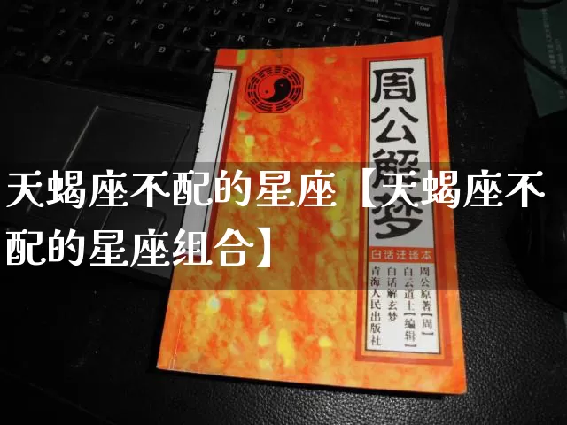 天蝎座不配的星座【天蝎座不配的星座组合】_https://www.nbtfsb.com_生肖星座_第1张