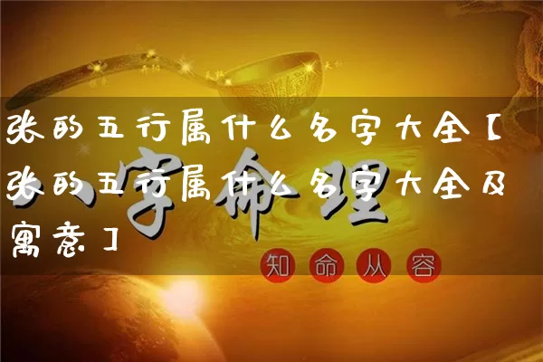 张的五行属什么名字大全【张的五行属什么名字大全及寓意】_https://www.nbtfsb.com_八字算命_第1张