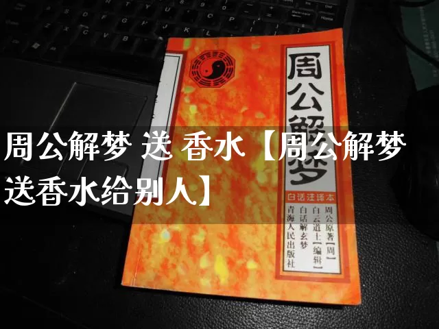 周公解梦 送 香水【周公解梦送香水给别人】_https://www.nbtfsb.com_道源国学_第1张