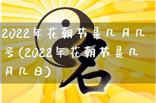 2022年花朝节是几月几号(2022年花朝节是几月几日)_https://www.nbtfsb.com_五行风水_第1张