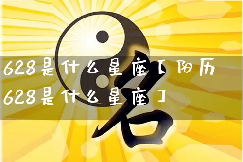 628是什么星座【阳历628是什么星座】_https://www.nbtfsb.com_易经起名_第1张