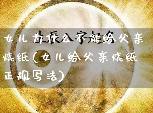 女儿为什么不能给父亲烧纸(女儿给父亲烧纸正规写法)_https://www.nbtfsb.com_易经起名_第1张