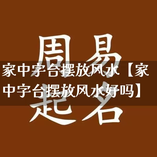 家中字台摆放风水【家中字台摆放风水好吗】_https://www.nbtfsb.com_道源国学_第1张