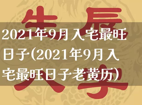2021年9月入宅最旺日子(2021年9月入宅最旺日子老黄历)_https://www.nbtfsb.com_生肖星座_第1张