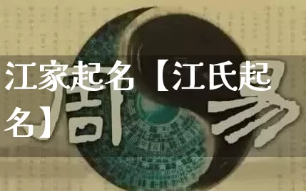 江家起名【江氏起名】_https://www.nbtfsb.com_国学动态_第1张