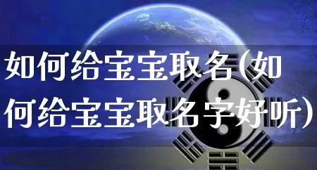 如何给宝宝取名(如何给宝宝取名字好听)_生肖星座_第1张_易东行 如何给宝宝取名(如何给宝宝取名字好听)_https://www.nbtfsb.com_生肖星座_第1张