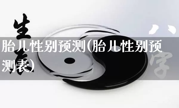 胎儿性别预测(胎儿性别预测表)_生肖星座_第1张_易东行 胎儿性别预测(胎儿性别预测表)_https://www.nbtfsb.com_生肖星座_第1张