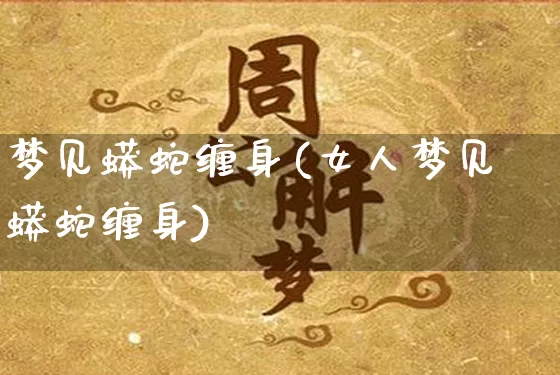 梦见蟒蛇缠身(女人梦见蟒蛇缠身)_https://www.nbtfsb.com_周公解梦_第1张