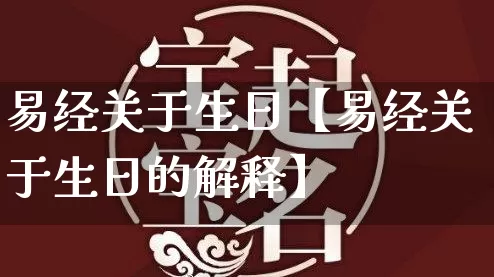 易经关于生日【易经关于生日的解释】_https://www.nbtfsb.com_国学动态_第1张