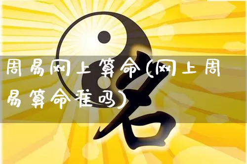 周易网上算命(网上周易算命准吗)_https://www.nbtfsb.com_五行风水_第1张